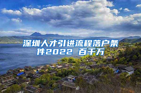 深圳人才引进流程落户条件2022 百千万