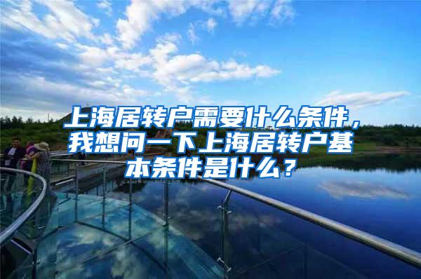 上海居转户需要什么条件，我想问一下上海居转户基本条件是什么？