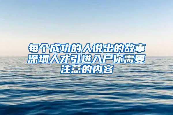 每个成功的人说出的故事深圳人才引进入户你需要注意的内容