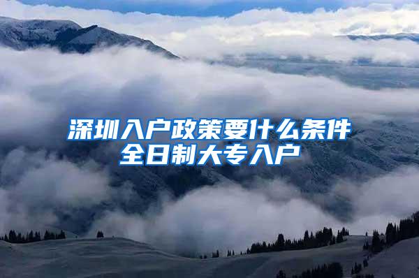 深圳入户政策要什么条件全日制大专入户
