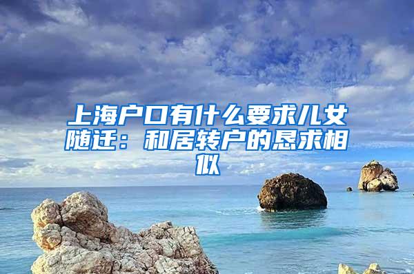 上海户口有什么要求儿女随迁：和居转户的恳求相似