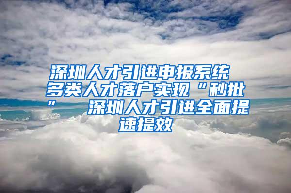 深圳人才引进申报系统 多类人才落户实现“秒批”  深圳人才引进全面提速提效