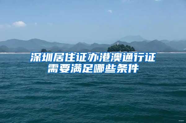 深圳居住证办港澳通行证需要满足哪些条件