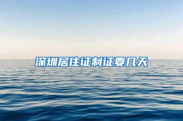 深圳居住证制证要几天