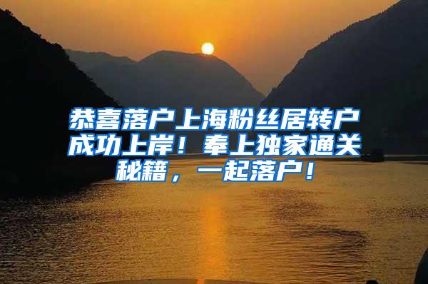 恭喜落户上海粉丝居转户成功上岸！奉上独家通关秘籍，一起落户！