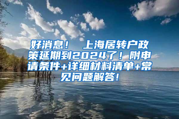好消息！ 上海居转户政策延期到2024了！附申请条件+详细材料清单+常见问题解答!