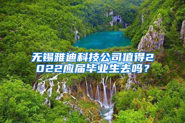 无锡雅迪科技公司值得2022应届毕业生去吗？