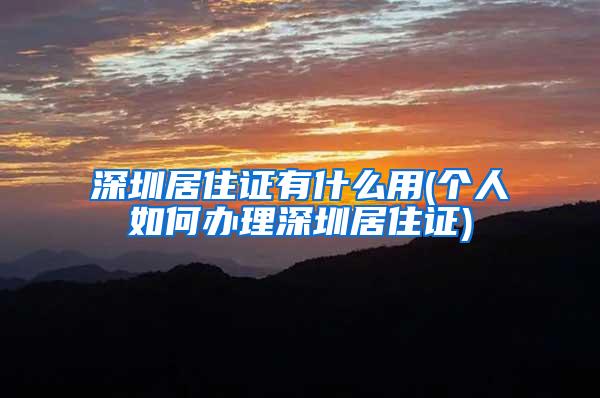 深圳居住证有什么用(个人如何办理深圳居住证)