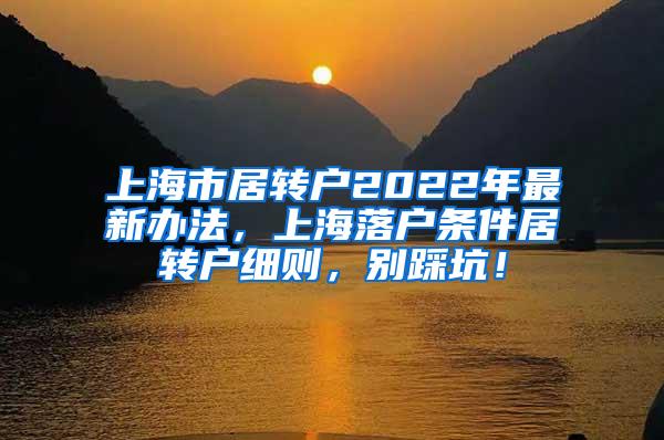 上海市居转户2022年最新办法，上海落户条件居转户细则，别踩坑！
