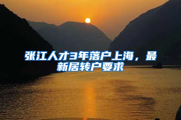 张江人才3年落户上海，最新居转户要求