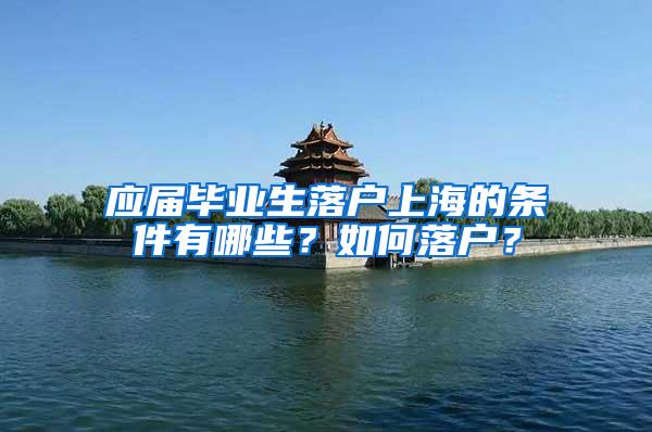 应届毕业生落户上海的条件有哪些？如何落户？