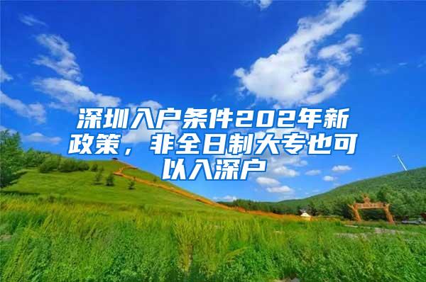 深圳入户条件202年新政策，非全日制大专也可以入深户