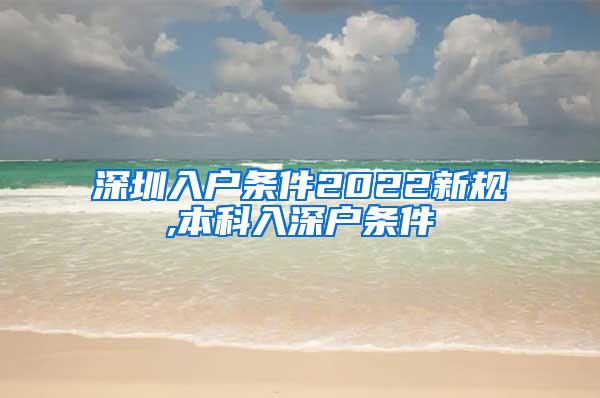 深圳入户条件2022新规,本科入深户条件
