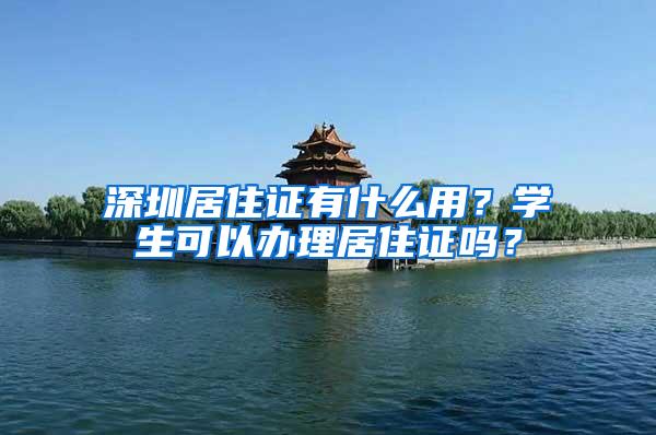 深圳居住证有什么用？学生可以办理居住证吗？