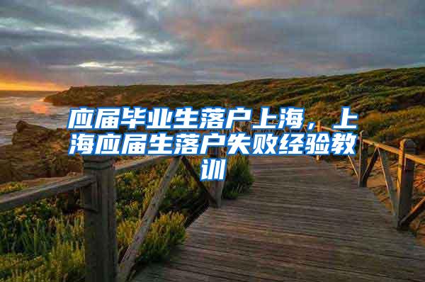 应届毕业生落户上海，上海应届生落户失败经验教训
