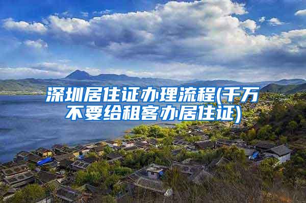 深圳居住证办理流程(千万不要给租客办居住证)