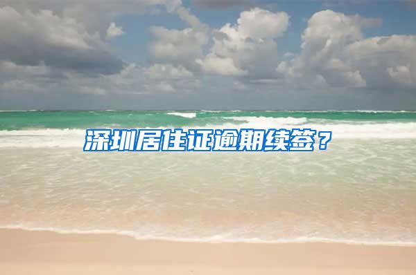 深圳居住证逾期续签？
