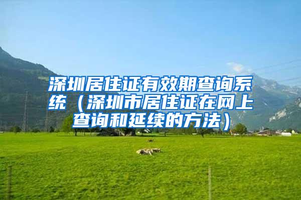 深圳居住证有效期查询系统（深圳市居住证在网上查询和延续的方法）