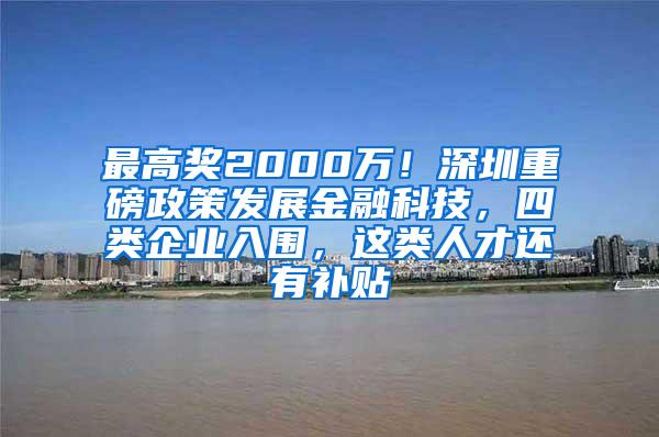 最高奖2000万！深圳重磅政策发展金融科技，四类企业入围，这类人才还有补贴