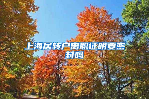 上海居转户离职证明要密封吗