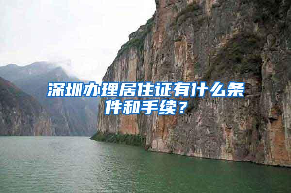 深圳办理居住证有什么条件和手续？