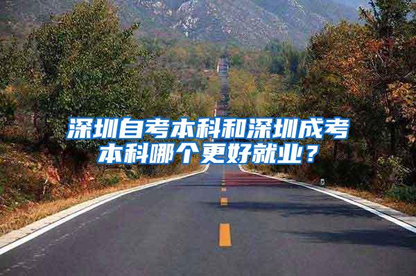 深圳自考本科和深圳成考本科哪个更好就业？