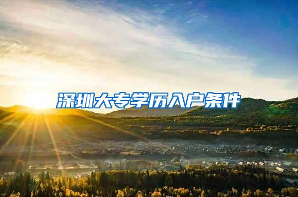深圳大专学历入户条件