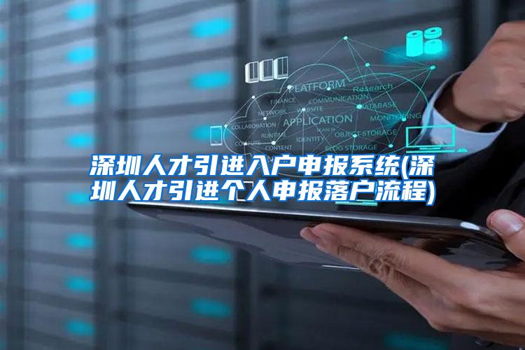 深圳人才引进入户申报系统(深圳人才引进个人申报落户流程)