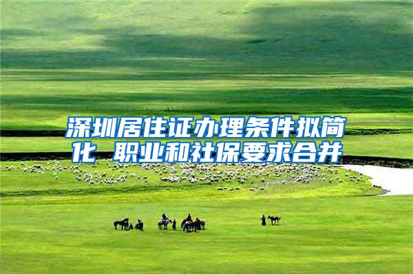 深圳居住证办理条件拟简化 职业和社保要求合并