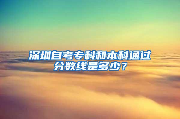 深圳自考专科和本科通过分数线是多少？