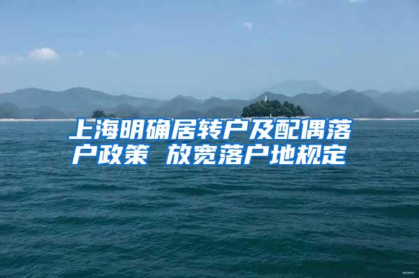 上海明确居转户及配偶落户政策 放宽落户地规定