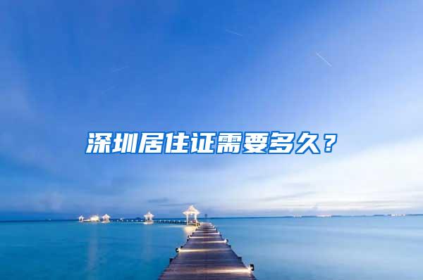 深圳居住证需要多久？