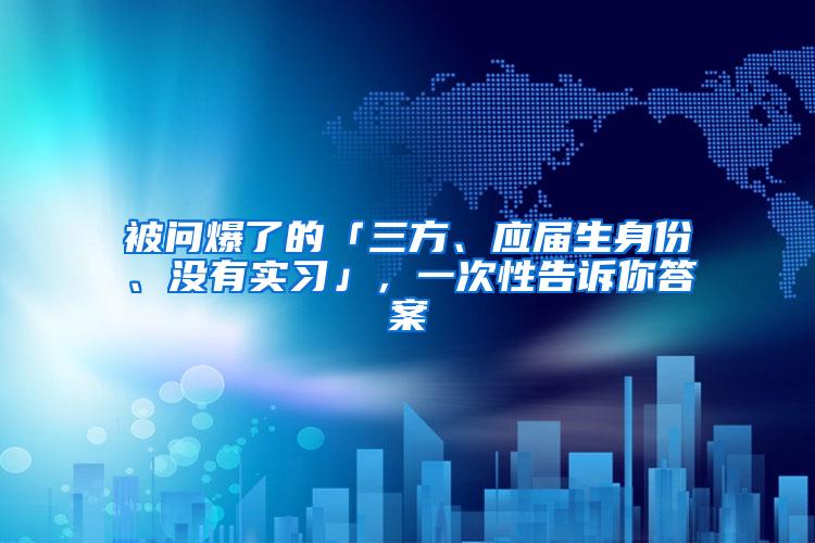 被问爆了的「三方、应届生身份、没有实习」，一次性告诉你答案
