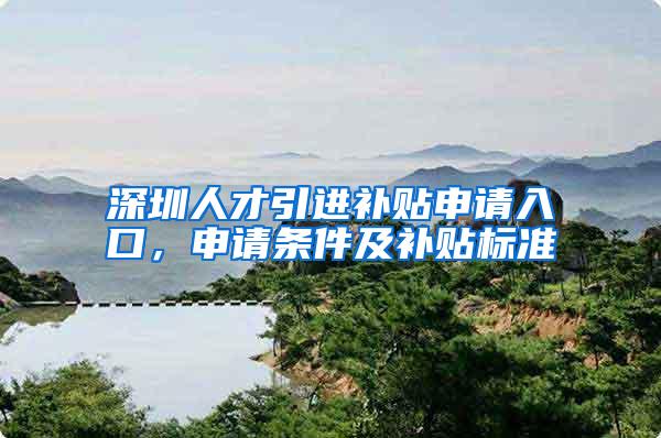 深圳人才引进补贴申请入口，申请条件及补贴标准
