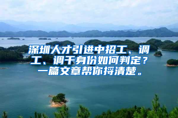 深圳人才引进中招工、调工、调干身份如何判定？一篇文章帮你捋清楚。
