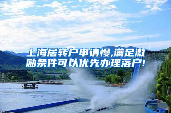 上海居转户申请慢,满足激励条件可以优先办理落户!
