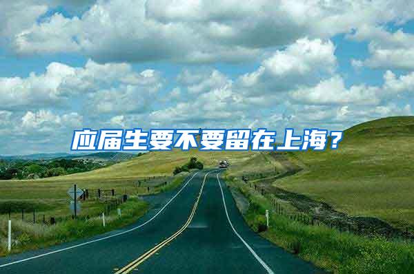 应届生要不要留在上海？