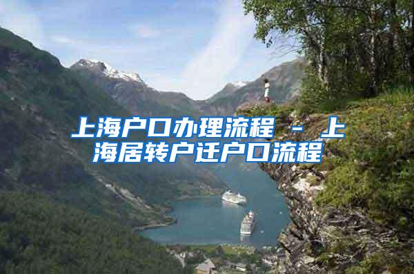 上海户口办理流程 - 上海居转户迁户口流程