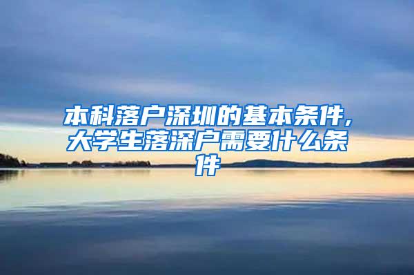 本科落户深圳的基本条件,大学生落深户需要什么条件