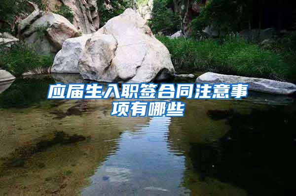 应届生入职签合同注意事项有哪些