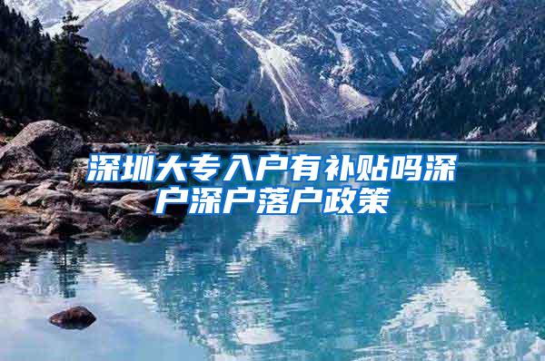 深圳大专入户有补贴吗深户深户落户政策