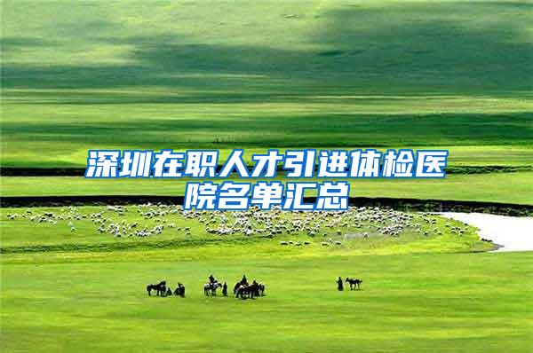 深圳在职人才引进体检医院名单汇总