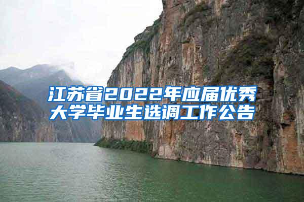 江苏省2022年应届优秀大学毕业生选调工作公告