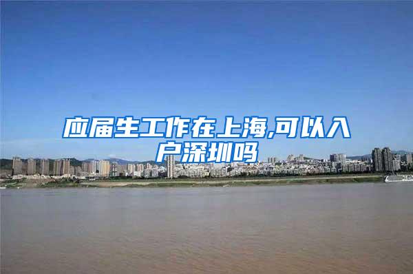 应届生工作在上海,可以入户深圳吗