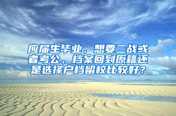 应届生毕业，想要二战或者考公，档案回到原籍还是选择户档留校比较好？