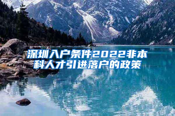 深圳入户条件2022非本科人才引进落户的政策
