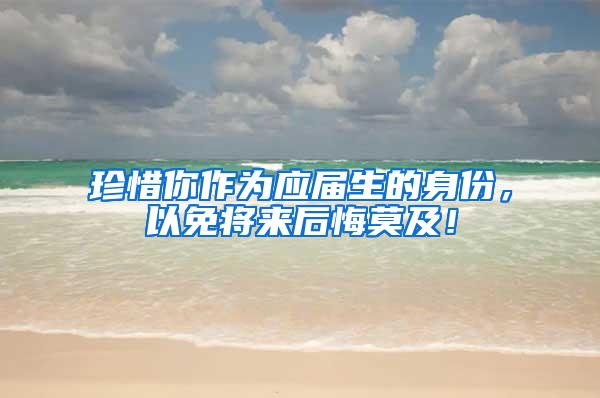 珍惜你作为应届生的身份，以免将来后悔莫及！