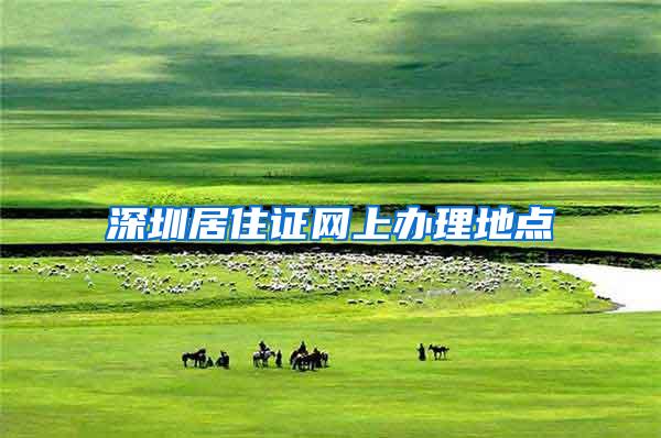 深圳居住证网上办理地点