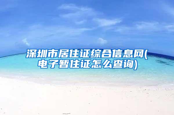 深圳市居住证综合信息网(电子暂住证怎么查询)