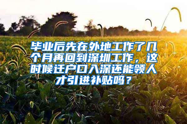 毕业后先在外地工作了几个月再回到深圳工作，这时候迁户口入深还能领人才引进补贴吗？